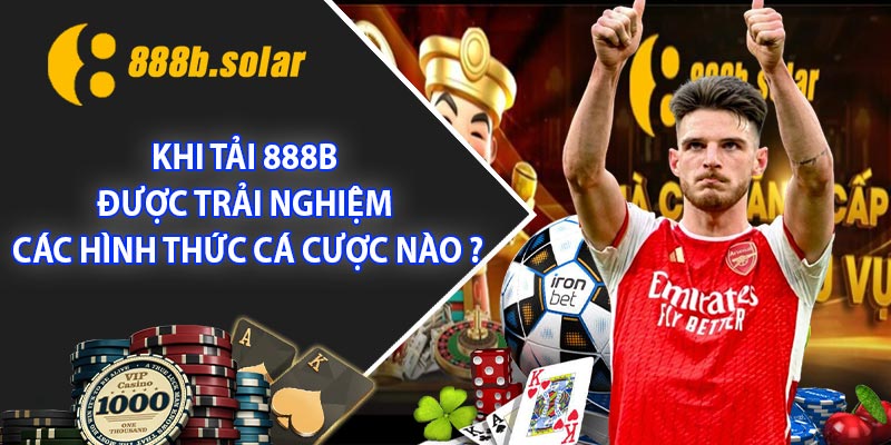 Khi Tải 888B được trải nghiệm các hình thức cá cược nào ?