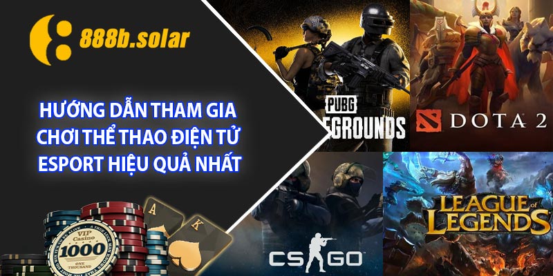 Hướng dẫn tham gia chơi thể thao điện tử - Esport hiệu quả nhất