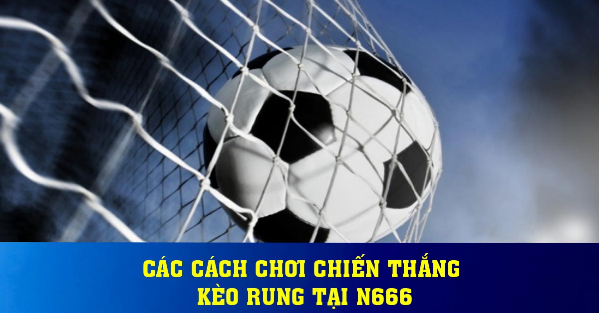 Các cách chơi chiến thắng kèo rung tại N666