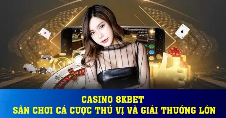 Casino 8KBET – Sân chơi cá cược thú vị và giải thưởng lớn