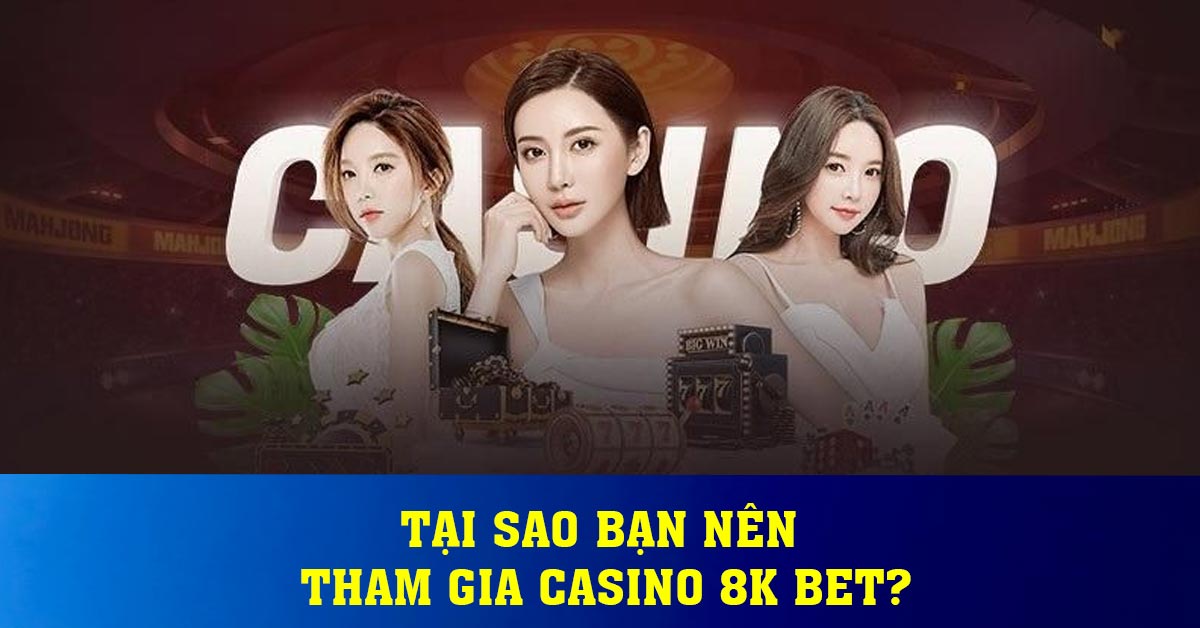 Tại sao bạn nên tham gia casino 8K BET?